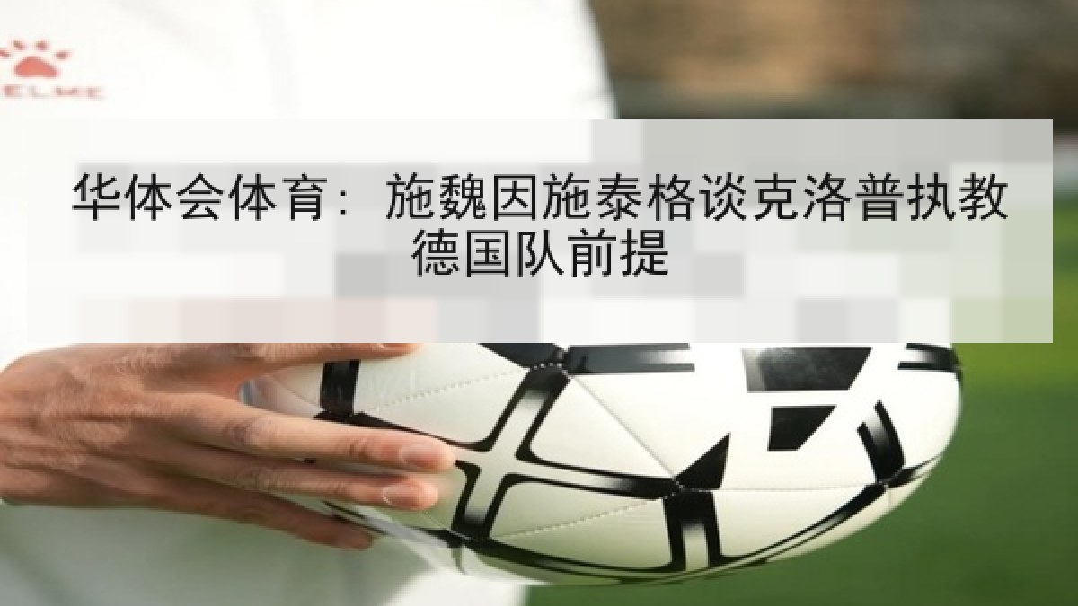 华体会体育: 施魏因施泰格谈克洛普执教德国队前提