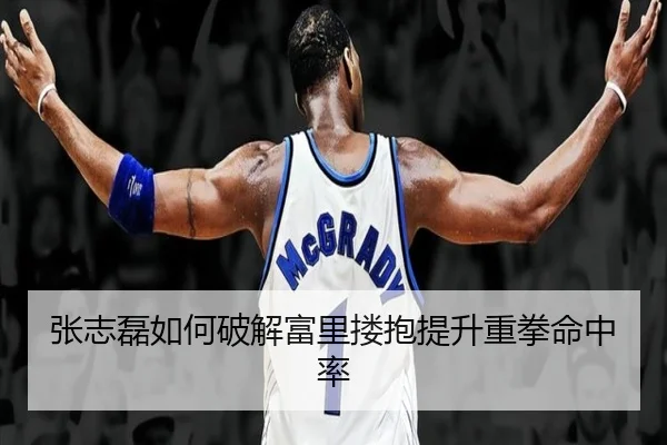 张志磊如何破解富里搂抱提升重拳命中率