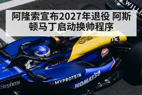 阿隆索宣布2027年退役 阿斯顿马丁启动换帅程序