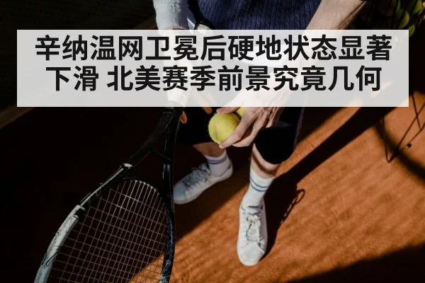 辛纳温网卫冕后硬地状态显著下滑 北美赛季前景究竟几何