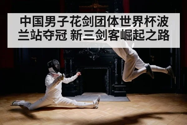 中国男子花剑团体世界杯波兰站夺冠 新三剑客崛起之路