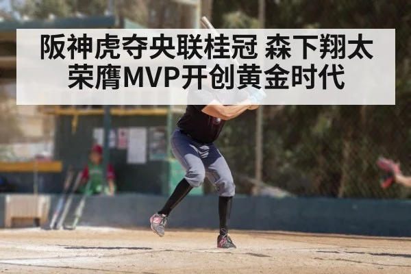 阪神虎夺央联桂冠 森下翔太荣膺MVP开创黄金时代