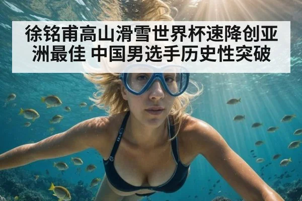 徐铭甫高山滑雪世界杯速降创亚洲最佳 中国男选手历史性突破