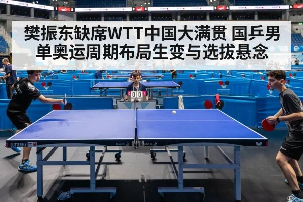 樊振东缺席WTT中国大满贯 国乒男单奥运周期布局生变与选拔悬念