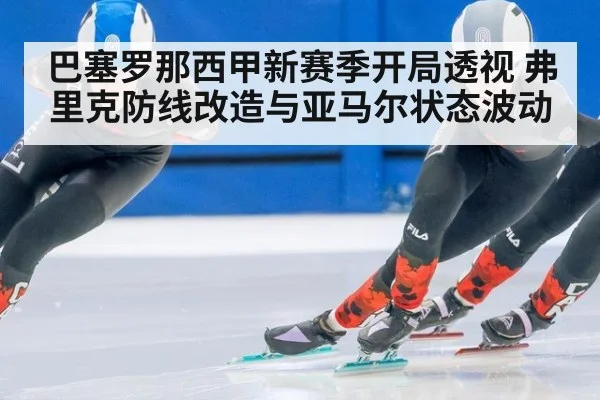 巴塞罗那西甲新赛季开局透视 弗里克防线改造与亚马尔状态波动