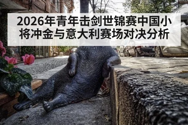 2026年青年击剑世锦赛中国小将冲金与意大利赛场对决分析